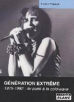 Génération Extrême - 1975-1982 : Du Punk À La Cold-Wave (Frédérique Thébault)
